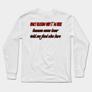 Only reason why I'm here because some loser said food was here Long Sleeve T-Shirt